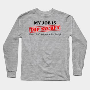 My Job Is Top Secret Even I Dont Know What Im Doing Long Sleeve T-Shirt